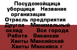 Посудомойщица-уборщица › Название организации ­ Maxi › Отрасль предприятия ­ Другое › Минимальный оклад ­ 1 - Все города Работа » Вакансии   . Ханты-Мансийский,Ханты-Мансийск г.